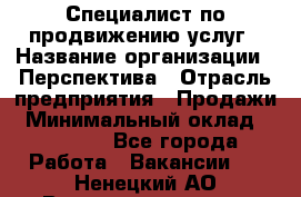 Специалист по продвижению услуг › Название организации ­ Перспектива › Отрасль предприятия ­ Продажи › Минимальный оклад ­ 40 000 - Все города Работа » Вакансии   . Ненецкий АО,Великовисочное с.
